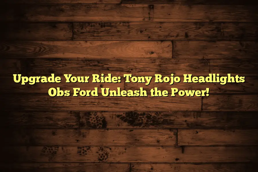 Upgrade Your Ride: Tony Rojo Headlights Obs Ford Unleash the Power!