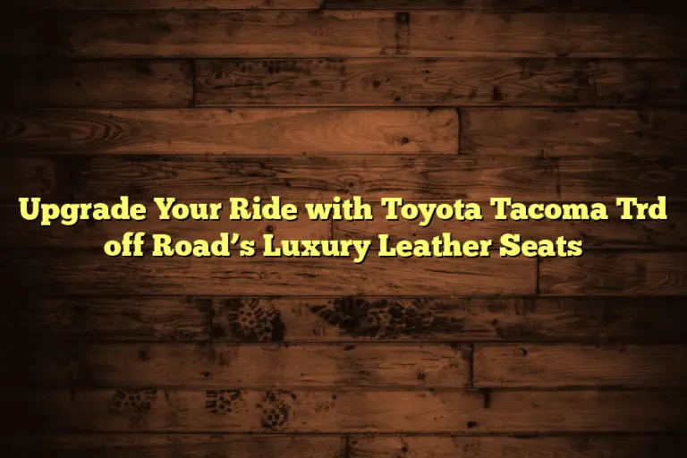Upgrade Your Ride with Toyota Tacoma Trd off Road’s Luxury Leather Seats