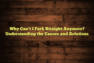 Why Can’t I Park Straight Anymore? Understanding the Causes and Solutions