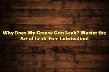 Why Does My Grease Gun Leak? Master the Art of Leak-Free Lubrication!