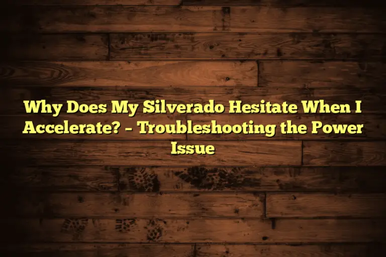 Why Does My Silverado Hesitate When I Accelerate? – Troubleshooting the Power Issue