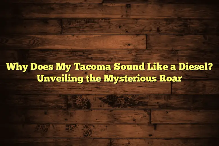 Why Does My Tacoma Sound Like a Diesel? Unveiling the Mysterious Roar