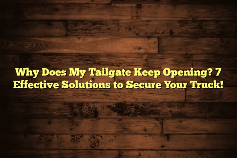 Why Does My Tailgate Keep Opening? 7 Effective Solutions to Secure Your Truck!
