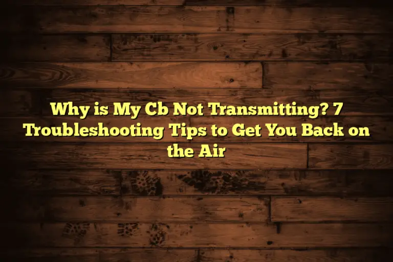 Why is My Cb Not Transmitting? 7 Troubleshooting Tips to Get You Back on the Air