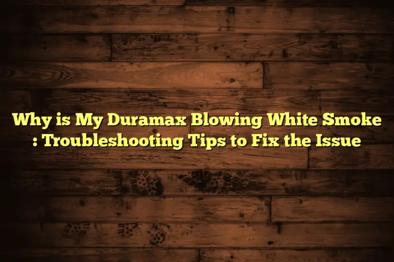 Why is My Duramax Blowing White Smoke : Troubleshooting Tips to Fix the Issue