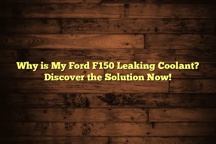 Why is My Ford F150 Leaking Coolant? Discover the Solution Now!