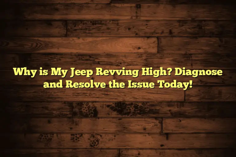 Why is My Jeep Revving High? Diagnose and Resolve the Issue Today!