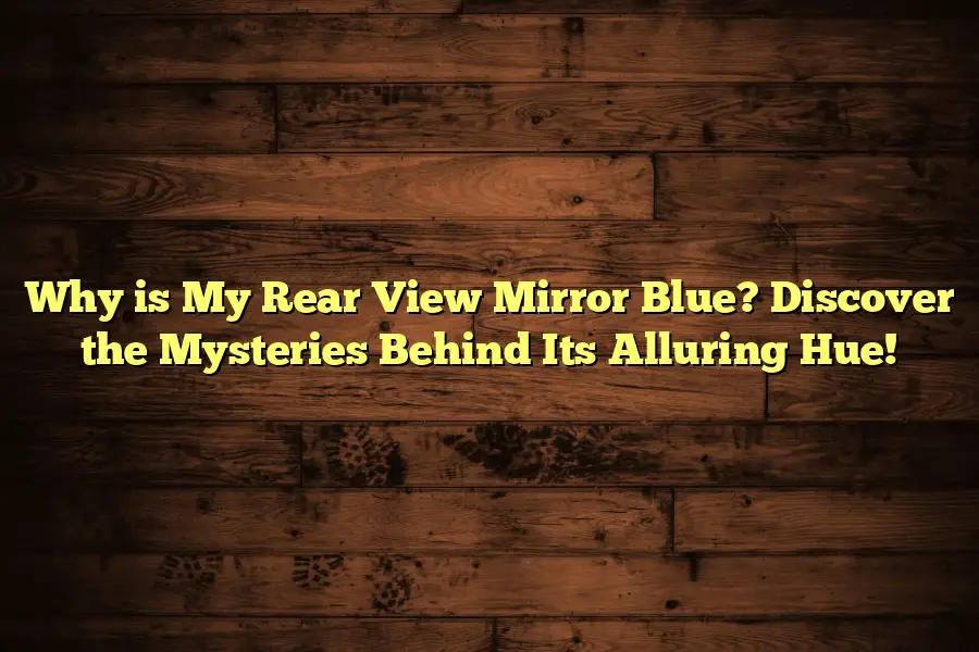 Why is My Rear View Mirror Blue? Discover the Mysteries Behind Its