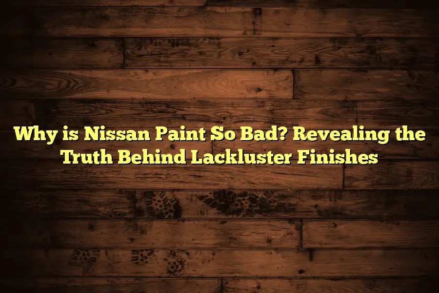 Why is Nissan Paint So Bad? Revealing the Truth Behind Lackluster Finishes