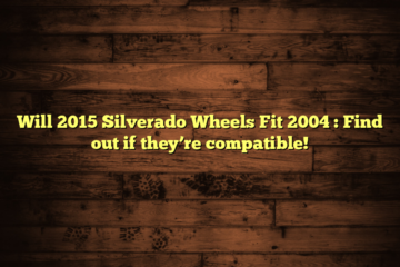 Will 2015 Silverado Wheels Fit 2004  : Find out if they’re compatible!
