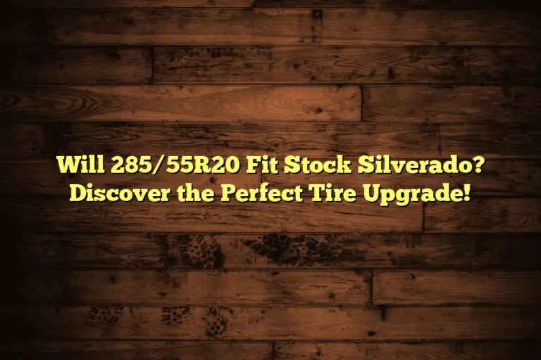 Will 285/55R20 Fit Stock Silverado? Discover the Perfect Tire Upgrade!