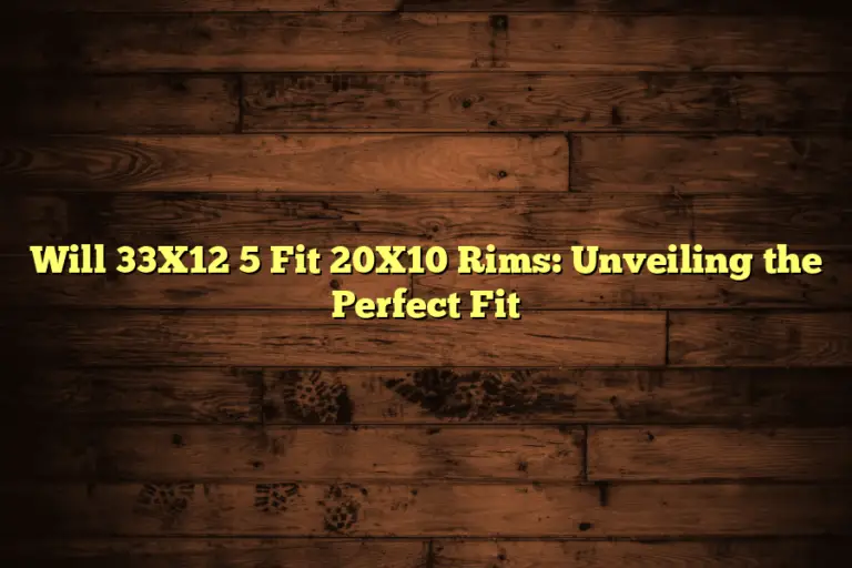 Will 33X12 5 Fit 20X10 Rims: Unveiling the Perfect Fit