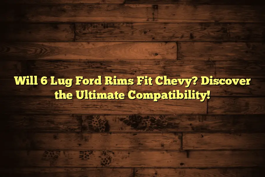 Will 6 Lug Ford Rims Fit Chevy? Discover the Ultimate Compatibility!