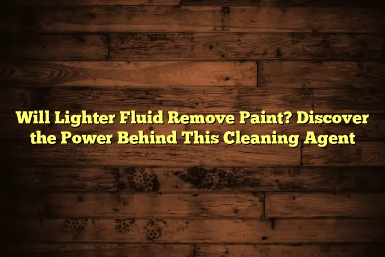 Will Lighter Fluid Remove Paint? Discover the Power Behind This Cleaning Agent