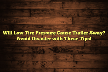 Will Low Tire Pressure Cause Trailer Sway? Avoid Disaster with These Tips!