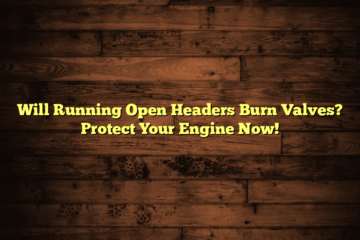 Will Running Open Headers Burn Valves? Protect Your Engine Now!