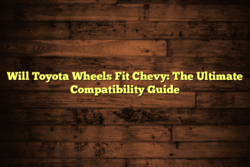 Will Toyota Wheels Fit Chevy: The Ultimate Compatibility Guide