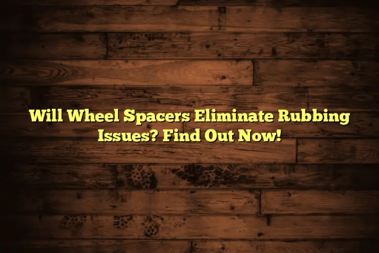 Will Wheel Spacers Eliminate Rubbing Issues? Find Out Now!