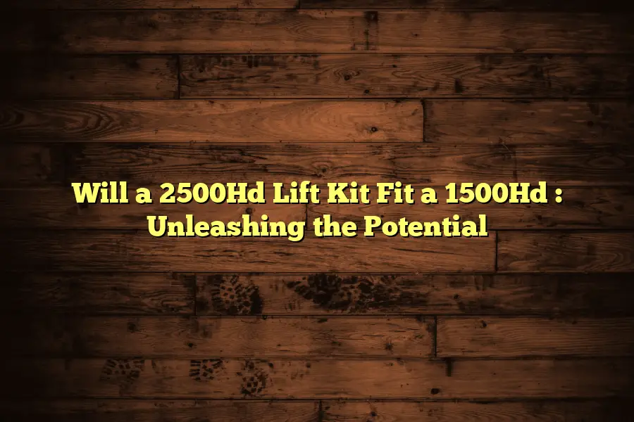 Will a 2500Hd Lift Kit Fit a 1500Hd  : Unleashing the Potential