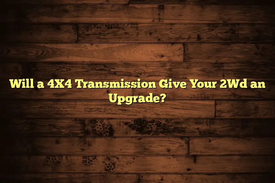 Will a 4X4 Transmission Give Your 2Wd an Upgrade?