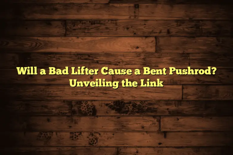 Will a Bad Lifter Cause a Bent Pushrod? Unveiling the Link