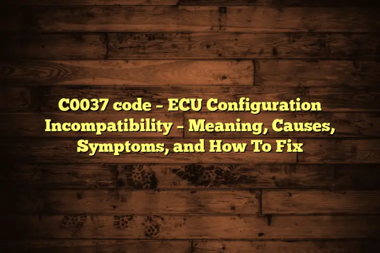 C0037 code – ECU Configuration Incompatibility – Meaning, Causes, Symptoms, and How To Fix
