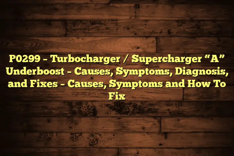 P0299 – Turbocharger / Supercharger “A” Underboost – Causes, Symptoms, Diagnosis, and Fixes – Causes, Symptoms and How To Fix