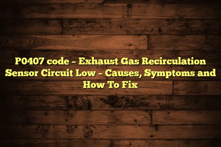 P0407 code – Exhaust Gas Recirculation Sensor Circuit Low – Causes, Symptoms and How To Fix