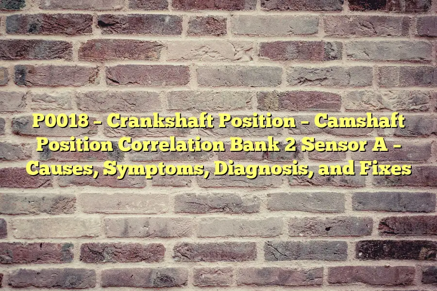 P0018 – Crankshaft Position – Camshaft Position Correlation Bank 2 Sensor A – Causes, Symptoms, Diagnosis, and Fixes