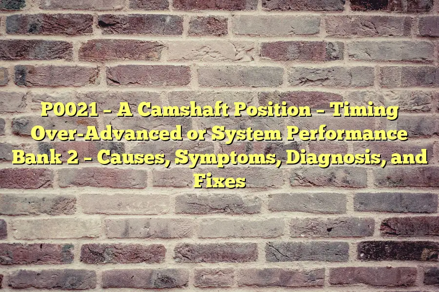 P0021 – A Camshaft Position – Timing Over-Advanced or System Performance Bank 2 – Causes, Symptoms, Diagnosis, and Fixes