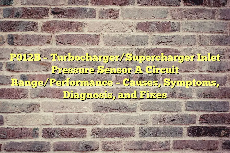 P012B – Turbocharger/Supercharger Inlet Pressure Sensor A Circuit Range/Performance – Causes, Symptoms, Diagnosis, and Fixes